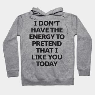 I Don't Have the Energy to Pretend That I Like You Today Hoodie